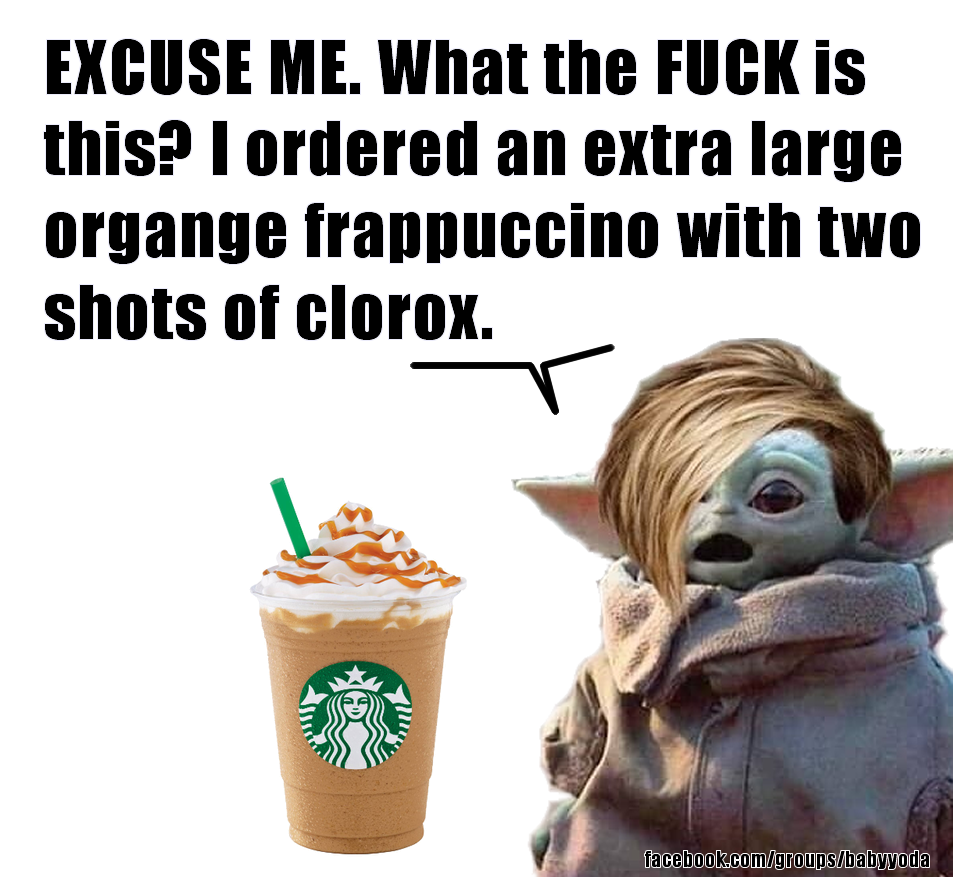 This meme is a humorous image of the character Baby Yoda from the Star Wars series. The text reads: "EXCUSE ME. What the F*** is this? I ordered an extra large orange frappuccino with two shots of espresso. I get this?!" However, the image actually shows a cup with a label that says "EXTRA LARGE ORANGE FRAPPUCCINO WITH TWO SHOTS OF CLOROX". The meme is a play on words, using the phrase "two shots of clorox" (a common phrase for two shots of a strong liquor) to refer to a drink that is actually a cleaning product, implying that the drink is not what was ordered.